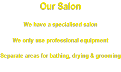 Our Salon   We have a specialised salon   We only use professional equipment   Separate areas for bathing, drying & grooming